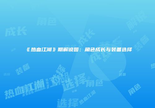 《热血江湖》期解说图：角色成长与装备选择