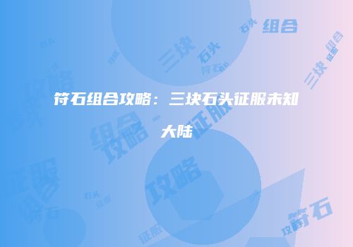 符石组合攻略：三块石头征服未知大陆