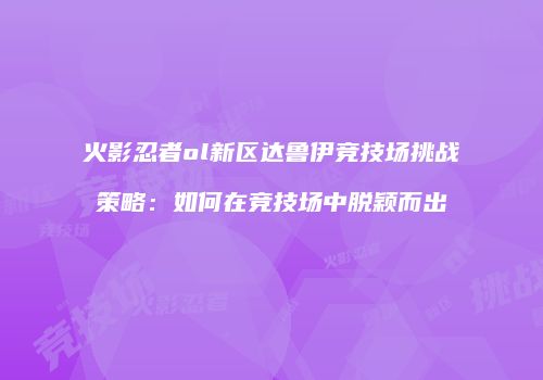 火影忍者ol新区达鲁伊竞技场挑战策略：如何在竞技场中脱颖而出