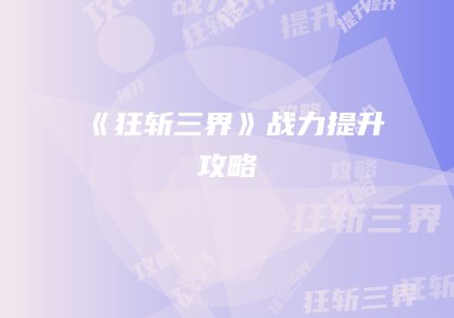 《狂斩三界》战力提升攻略