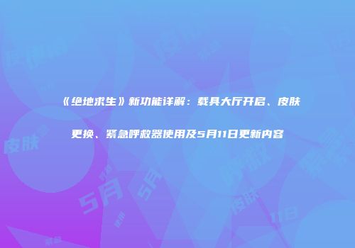 《绝地求生》新功能详解：载具大厅开启、皮肤更换、紧急呼救器使用及5月11日更新内容