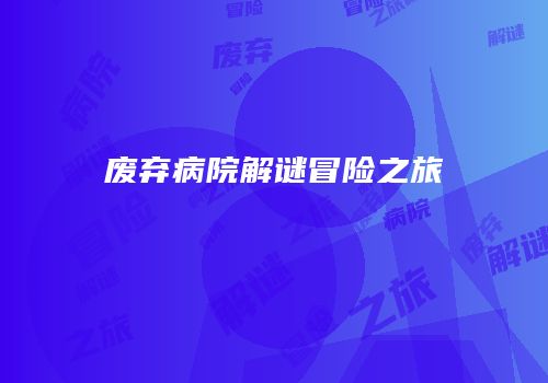废弃病院解谜冒险之旅