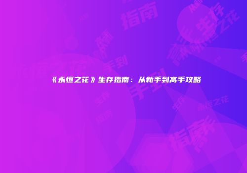 《永恒之花》生存指南：从新手到高手攻略