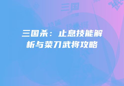 三国杀：止息技能解析与菜刀武将攻略