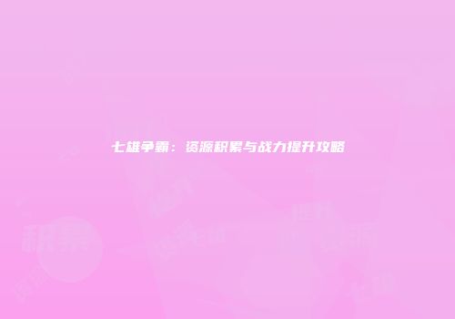 七雄争霸：资源积累与战力提升攻略