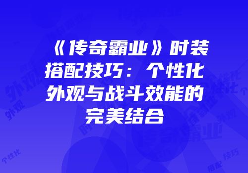《传奇霸业》时装搭配技巧：个性化外观与战斗效能的完美结合