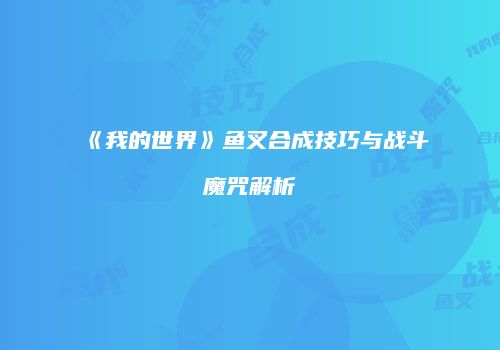 《我的世界》鱼叉合成技巧与战斗魔咒解析