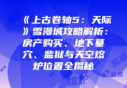 《上古卷轴5：天际》雪漫城攻略解析：房产购买、地下墓穴、监狱与天空熔炉位置全揭秘