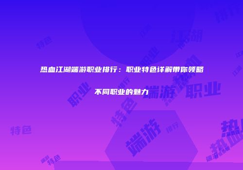 热血江湖端游职业排行：职业特色详解带你领略不同职业的魅力