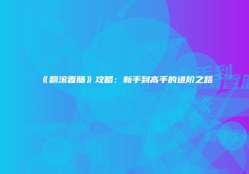 《翻滚香肠》攻略：新手到高手的进阶之路