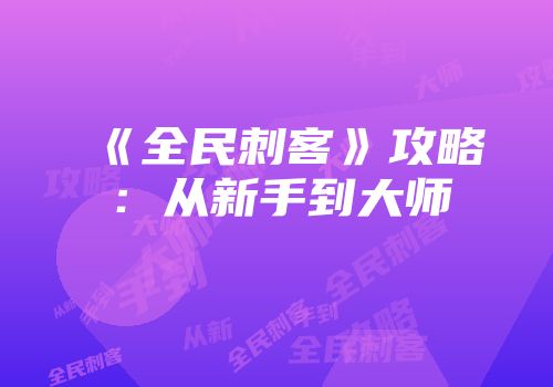 《全民刺客》攻略：从新手到大师