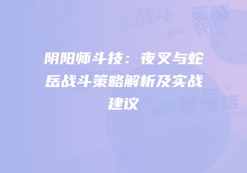 阴阳师斗技：夜叉与蛇岳战斗策略解析及实战建议