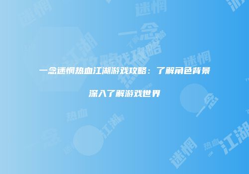 一念迷惘热血江湖游戏攻略：了解角色背景深入了解游戏世界