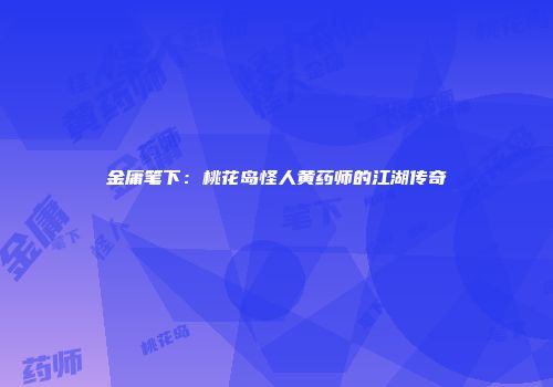 金庸笔下：桃花岛怪人黄药师的江湖传奇