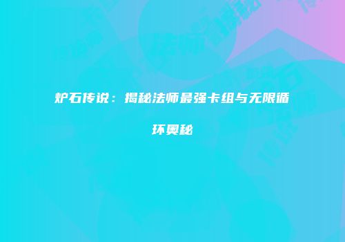 炉石传说：揭秘法师最强卡组与无限循环奥秘