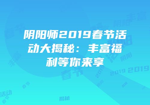 阴阳师2019春节活动大揭秘：丰富福利等你来享