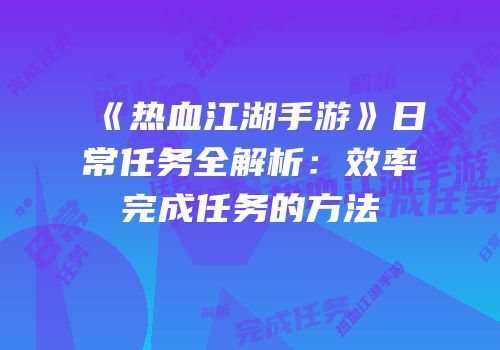 《热血江湖手游》日常任务全解析：效率完成任务的方法