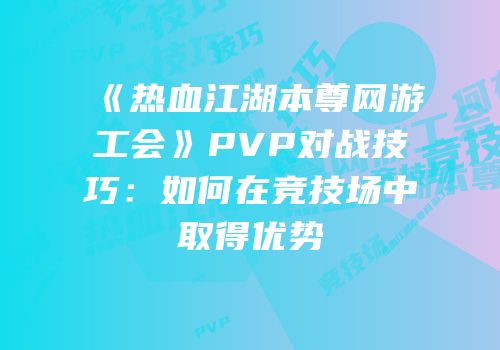 《热血江湖本尊网游工会》PVP对战技巧：如何在竞技场中取得优势