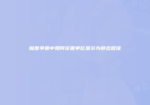 魔兽争霸中如何设置单位显示为静态图像
