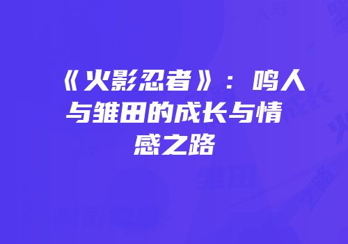 《火影忍者》：鸣人与雏田的成长与情感之路