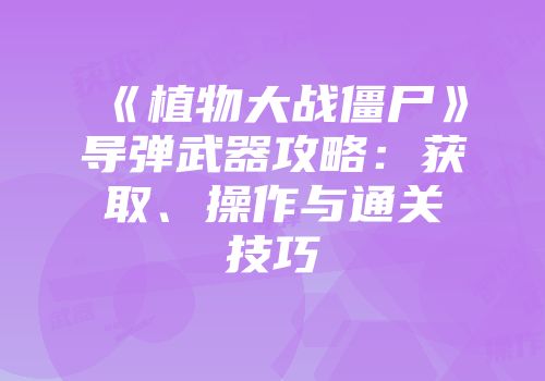 《植物大战僵尸》导弹武器攻略：获取、操作与通关技巧