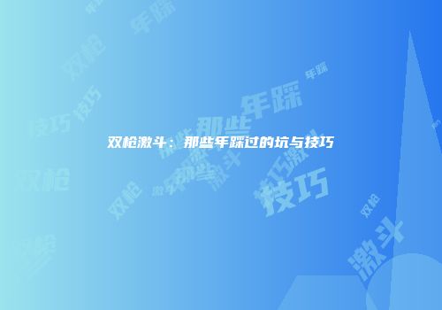 双枪激斗：那些年踩过的坑与技巧