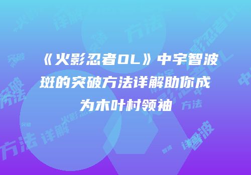 《火影忍者OL》中宇智波斑的突破方法详解助你成为木叶村领袖