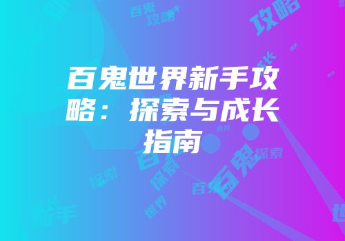 百鬼世界新手攻略：探索与成长指南