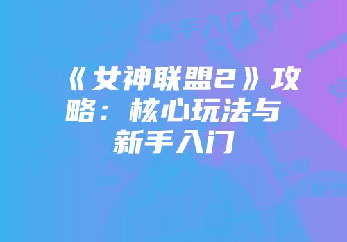 《女神联盟2》攻略：核心玩法与新手入门