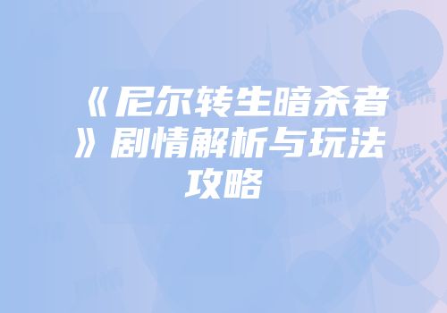 《尼尔转生暗杀者》剧情解析与玩法攻略