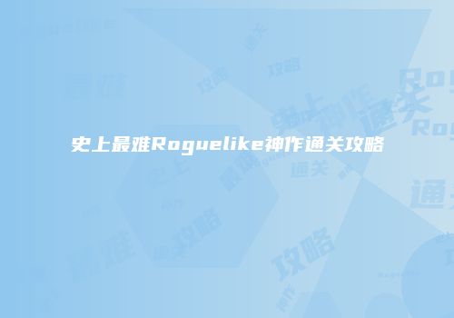 史上最难Roguelike神作通关攻略