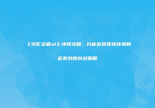 《火影忍者ol》冲钱攻略:分析游戏竞技环境制定有效的对战策略
