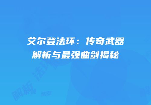 艾尔登法环：传奇武器解析与最强曲剑揭秘