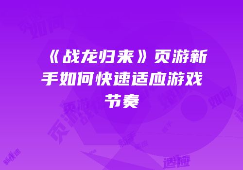 《战龙归来》页游新手如何快速适应游戏节奏