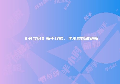 《书与剑》新手攻略：半小时摆脱萌新