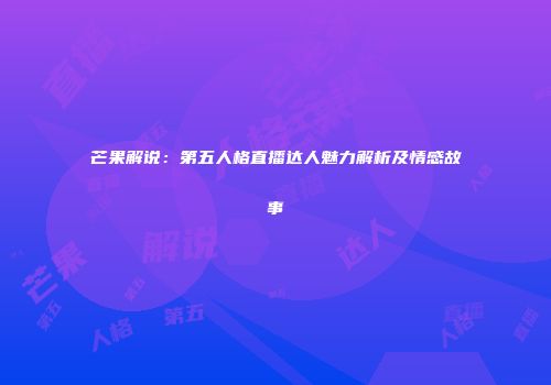 芒果解说：第五人格直播达人魅力解析及情感故事