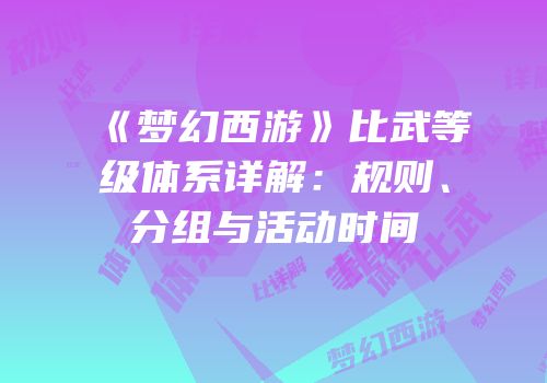 《梦幻西游》比武等级体系详解：规则、分组与活动时间