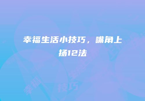 幸福生活小技巧，嘴角上扬12法