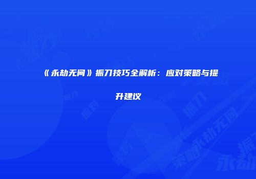 《永劫无间》振刀技巧全解析：应对策略与提升建议