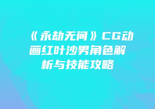 《永劫无间》CG动画红叶沙男角色解析与技能攻略