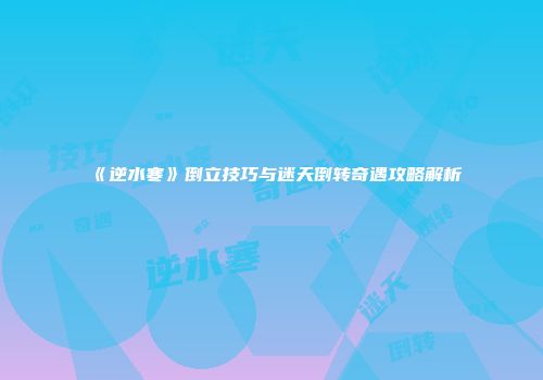 《逆水寒》倒立技巧与迷天倒转奇遇攻略解析