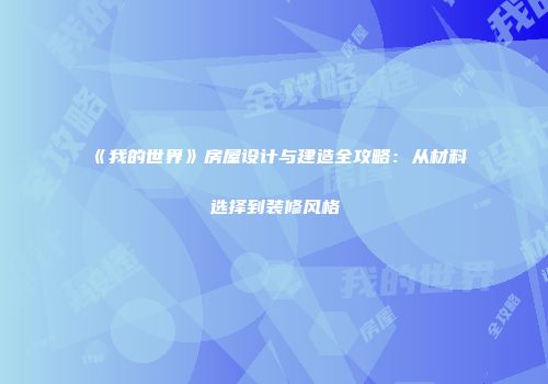 《我的世界》房屋设计与建造全攻略：从材料选择到装修风格