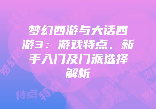 梦幻西游与大话西游3：游戏特点、新手入门及门派选择解析