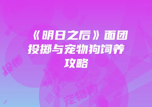 《明日之后》面团投掷与宠物狗饲养攻略