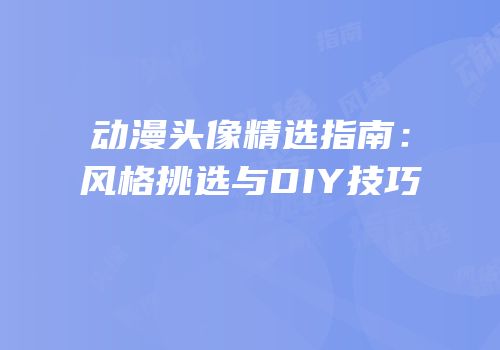 动漫头像精选指南：风格挑选与DIY技巧