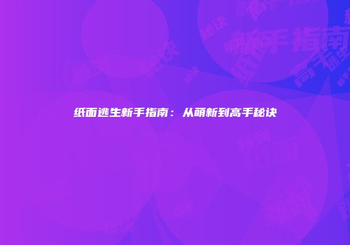 纸面逃生新手指南：从萌新到高手秘诀