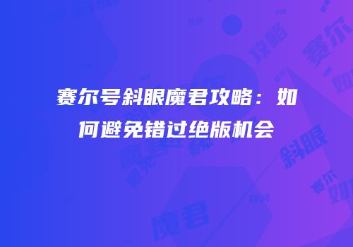 赛尔号斜眼魔君攻略：如何避免错过绝版机会