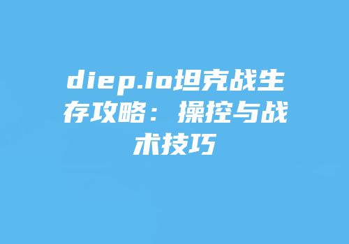 diep.io坦克战生存攻略：操控与战术技巧