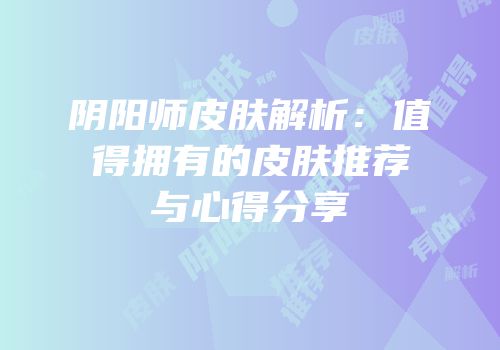 阴阳师皮肤解析：值得拥有的皮肤推荐与心得分享