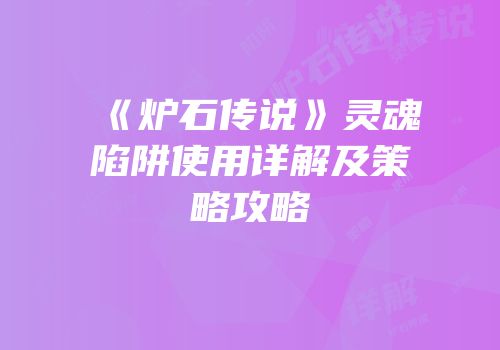 《炉石传说》灵魂陷阱使用详解及策略攻略